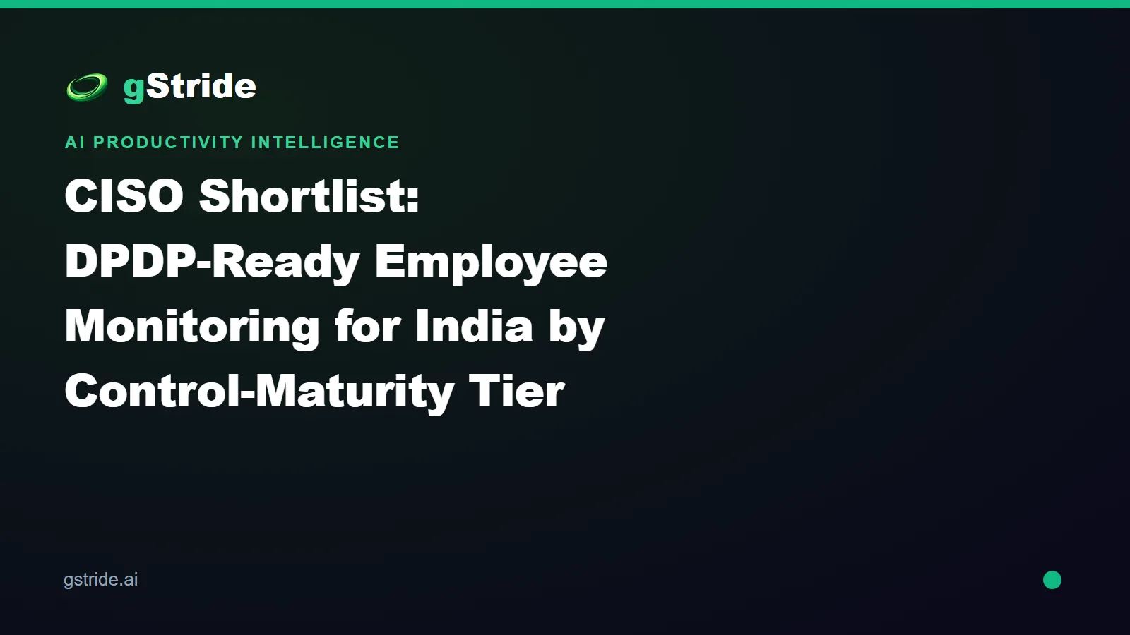 CISO Shortlist DPDP-Ready Employee Monitoring India by Control-Maturity Tier 2026 — gStride AI